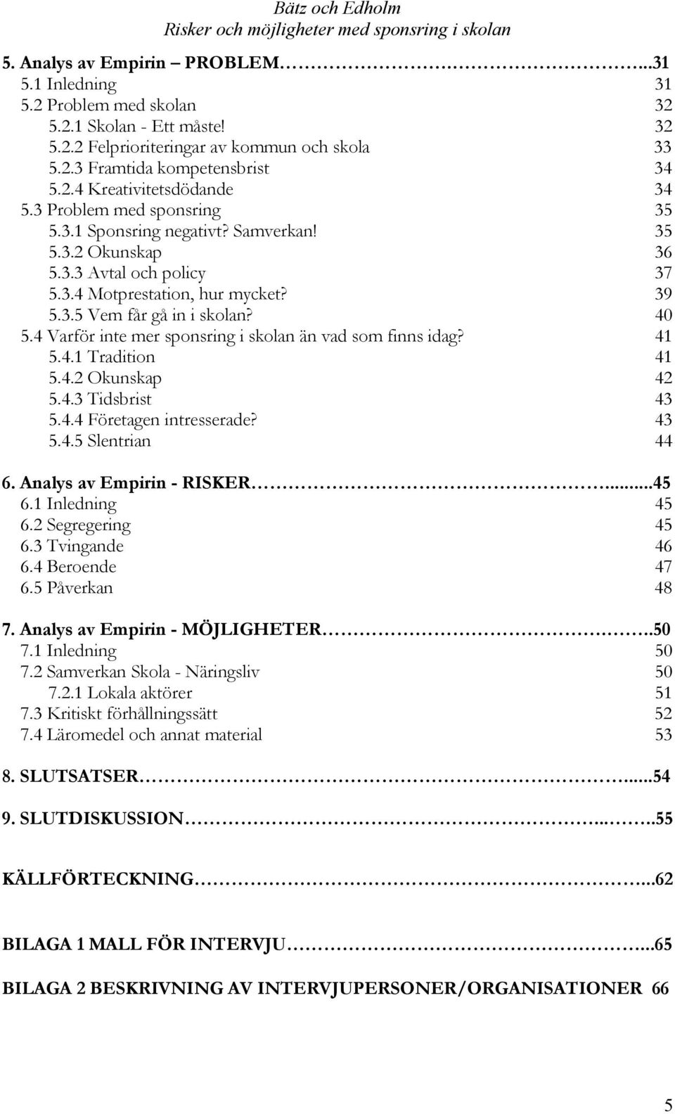 4 Varför inte mer sponsring i skolan än vad som finns idag? 41 5.4.1 Tradition 41 5.4.2 Okunskap 42 5.4.3 Tidsbrist 43 5.4.4 Företagen intresserade? 43 5.4.5 Slentrian 44 6.