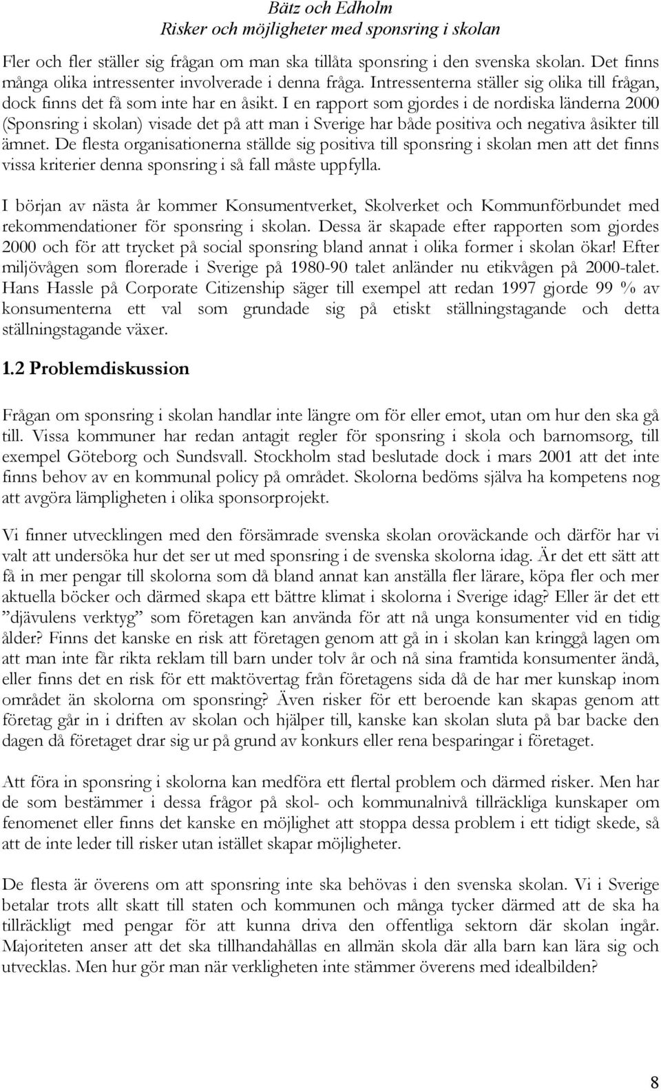 I en rapport som gjordes i de nordiska länderna 2000 (Sponsring i skolan) visade det på att man i Sverige har både positiva och negativa åsikter till ämnet.