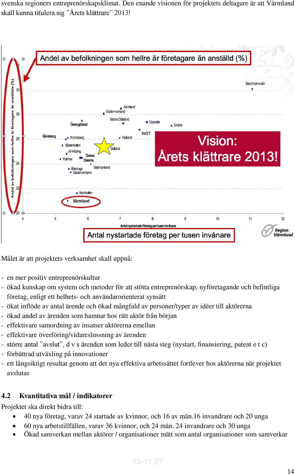ett helhets- och användarorienterat synsätt - ökat inflöde av antal ärende och ökad mångfald av personer/typer av idéer till aktörerna - ökad andel av ärenden som hamnar hos rätt aktör från början -