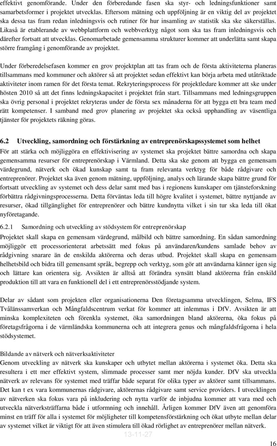 Likaså är etablerande av webbplattform och webbverktyg något som ska tas fram inledningsvis och därefter fortsatt att utvecklas.
