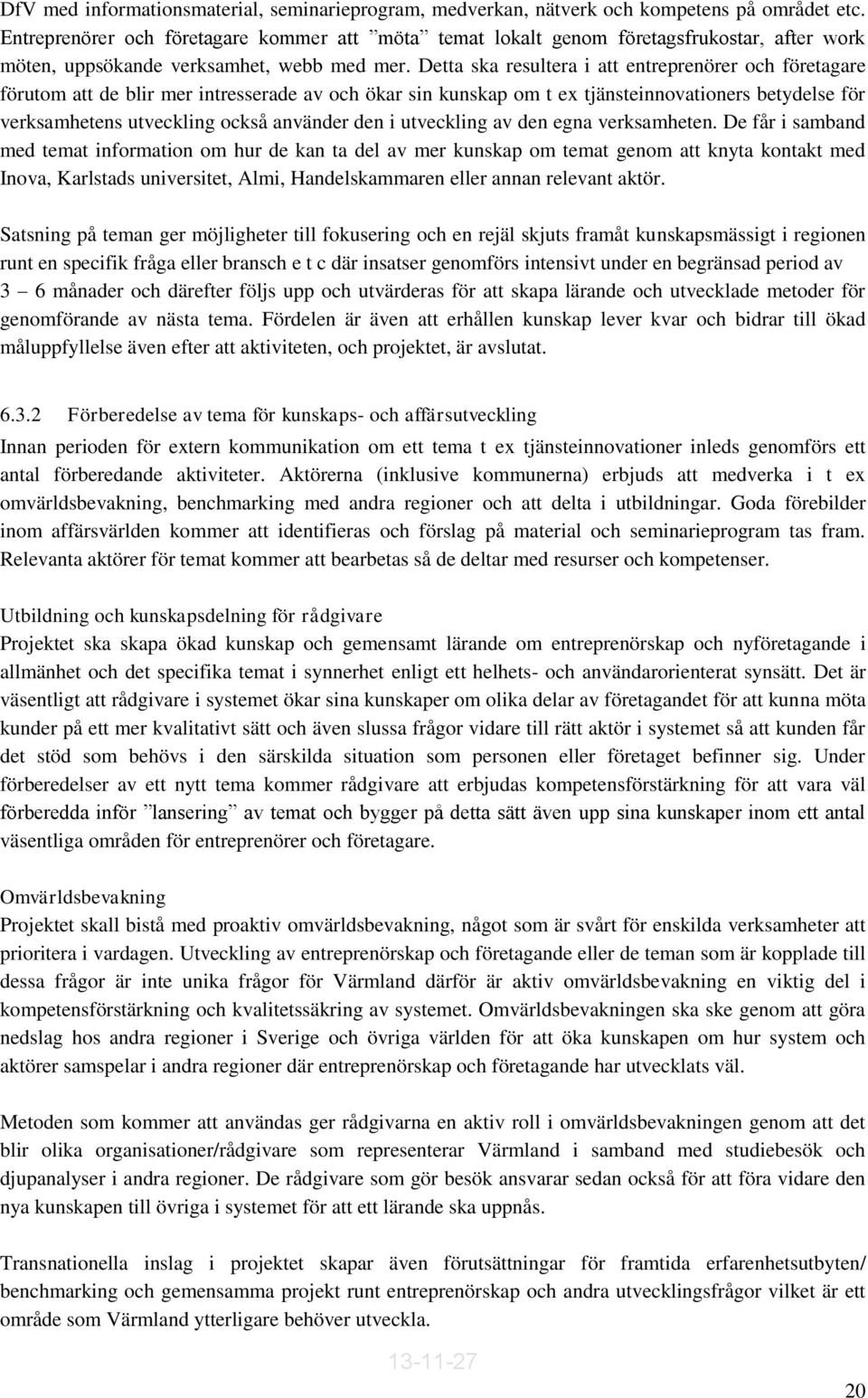 Detta ska resultera i att entreprenörer och företagare förutom att de blir mer intresserade av och ökar sin kunskap om t ex tjänsteinnovationers betydelse för verksamhetens utveckling också använder