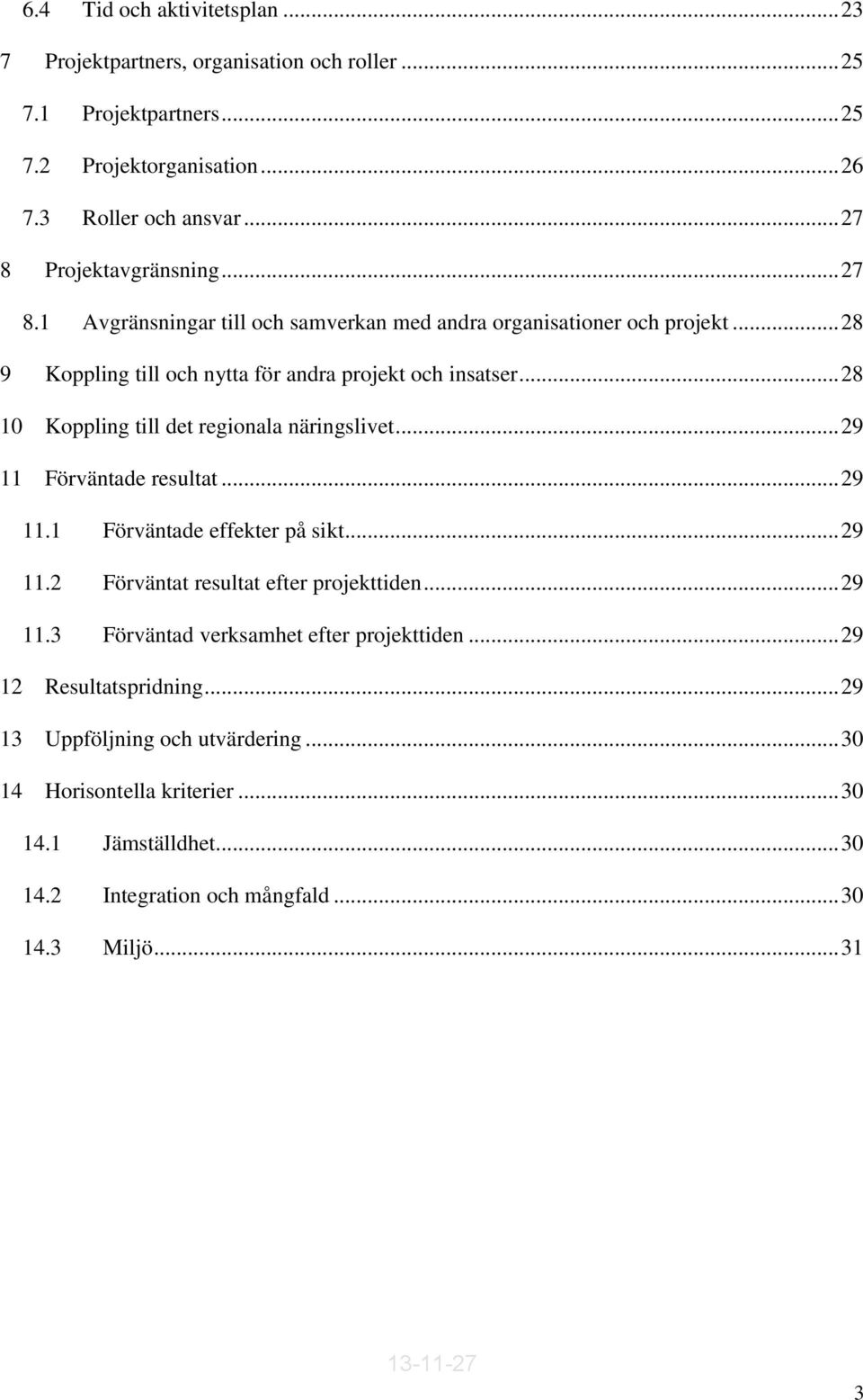 .. 28 10 Koppling till det regionala näringslivet... 29 11 Förväntade resultat... 29 11.1 Förväntade effekter på sikt... 29 11.2 Förväntat resultat efter projekttiden... 29 11.3 Förväntad verksamhet efter projekttiden.