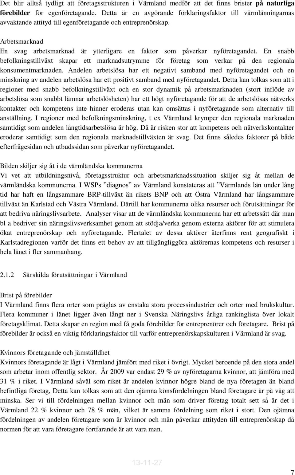 Arbetsmarknad En svag arbetsmarknad är ytterligare en faktor som påverkar nyföretagandet.