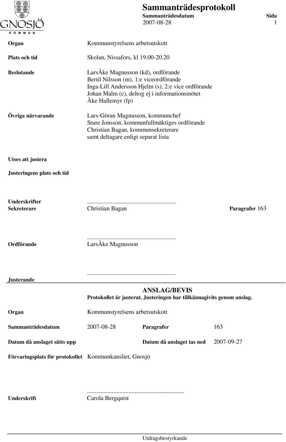 informationsmötet Åke Hallemyr (fp) Lars-Göran Magnusson, kommunchef Sture Jonsson, kommunfullmäktiges ordförande Christian Bagan, kommunsekreterare samt deltagare enligt separat lista Utses att