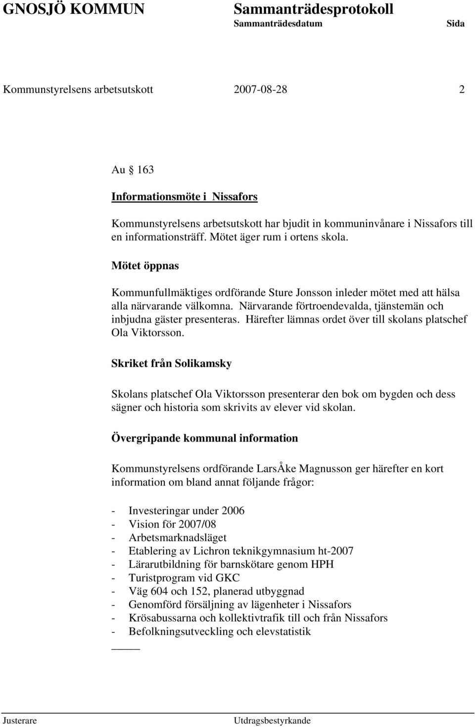 Närvarande förtroendevalda, tjänstemän och inbjudna gäster presenteras. Härefter lämnas ordet över till skolans platschef Ola Viktorsson.