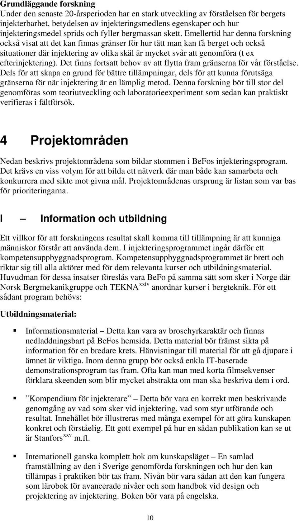 Emellertid har denna forskning också visat att det kan finnas gränser för hur tätt man kan få berget och också situationer där injektering av olika skäl är mycket svår att genomföra (t ex