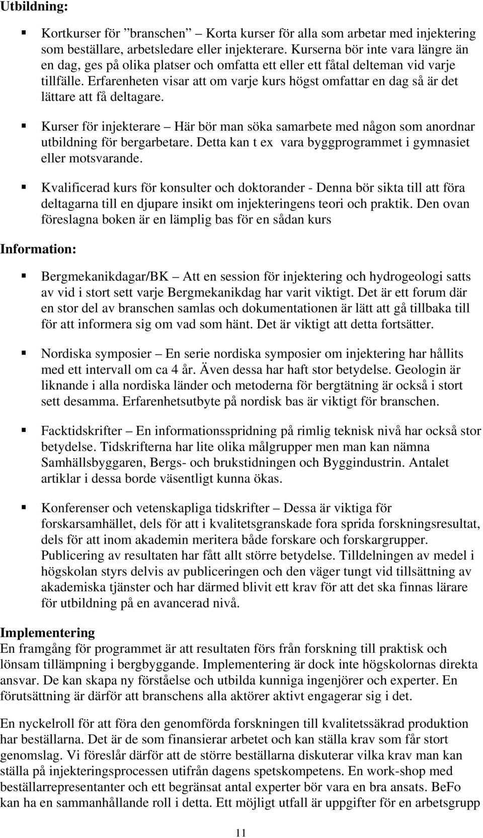 Erfarenheten visar att om varje kurs högst omfattar en dag så är det lättare att få deltagare. Kurser för injekterare Här bör man söka samarbete med någon som anordnar utbildning för bergarbetare.