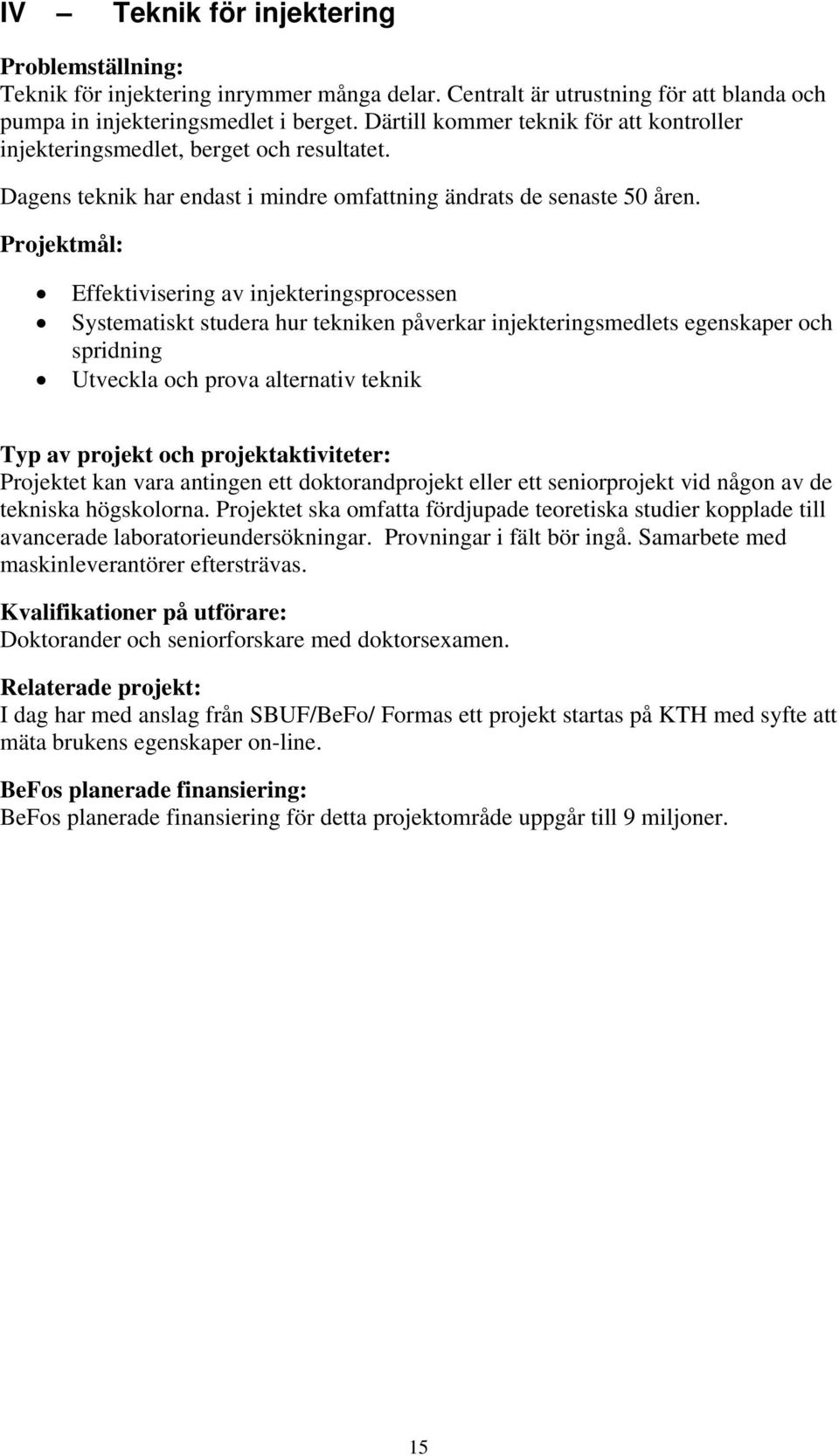 Projektmål: Effektivisering av injekteringsprocessen Systematiskt studera hur tekniken påverkar injekteringsmedlets egenskaper och spridning Utveckla och prova alternativ teknik Typ av projekt och