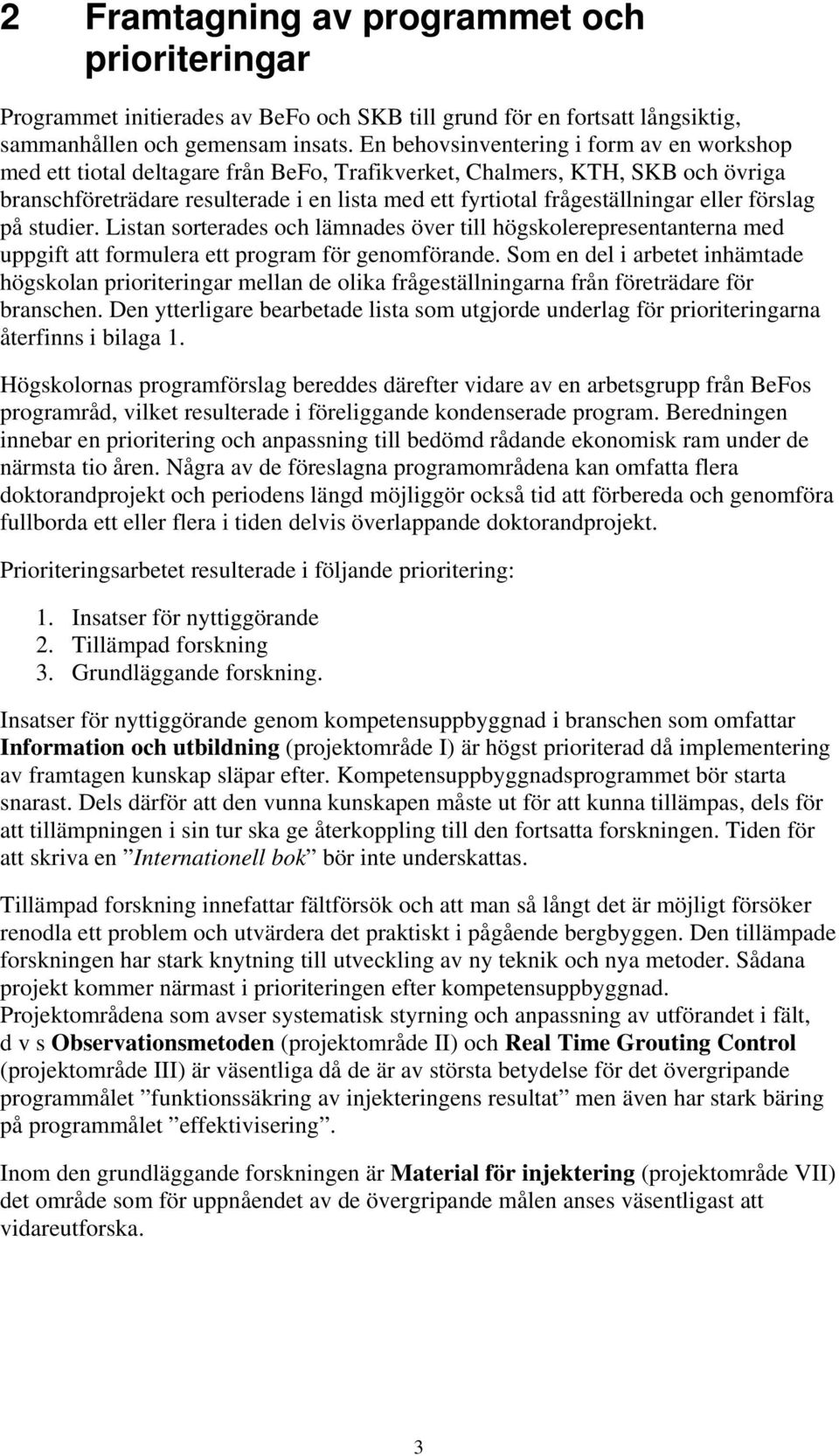 eller förslag på studier. Listan sorterades och lämnades över till högskolerepresentanterna med uppgift att formulera ett program för genomförande.