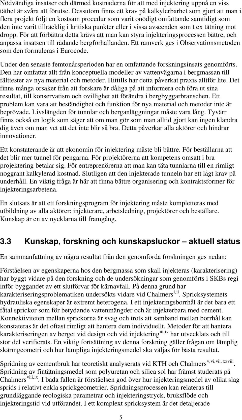 vissa avseenden som t ex tätning mot dropp. För att förbättra detta krävs att man kan styra injekteringsprocessen bättre, och anpassa insatsen till rådande bergförhållanden.