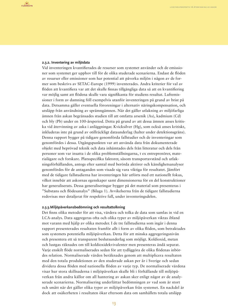 Andra kriterier för val av flöden att kvantifiera var att det skulle finnas tillgängliga data så att en kvantifiering var möjlig samt att flödena skulle vara signifikanta för studiens resultat.