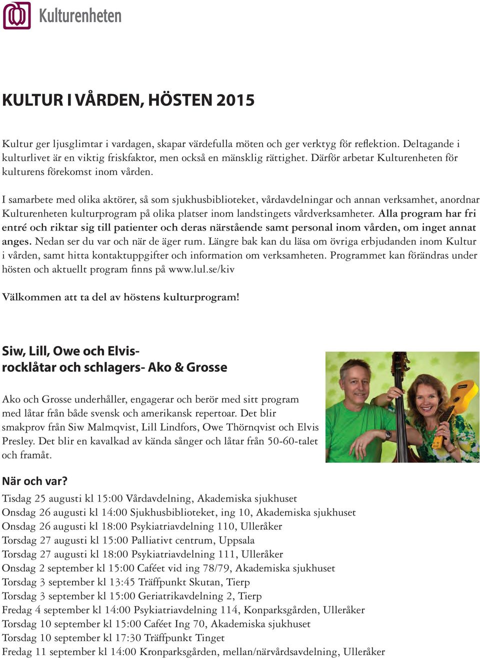 I samarbete med olika aktörer, så som sjukhusbiblioteket, vårdavdelningar och annan verksamhet, anordnar Kulturenheten kulturprogram på olika platser inom landstingets vårdverksamheter.