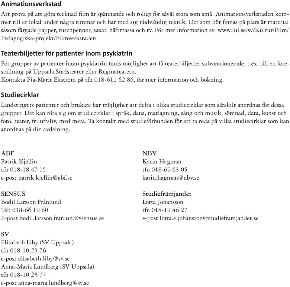se/sv/kultur/film/ Pedagogiska-projekt/Filmverkstader/ Teaterbiljetter för patienter inom psykiatrin För grupper av patienter inom psykiatrin finns möjlighet att få teaterbiljetter subventionerade, t.