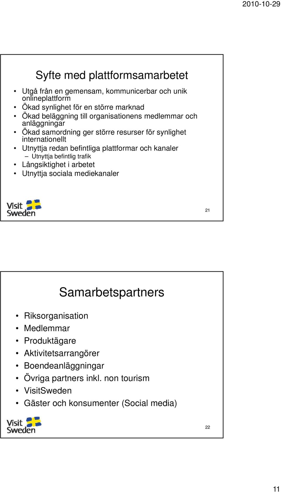 plattformar och kanaler Utnyttja befintlig trafik Långsiktighet i arbetet Utnyttja sociala mediekanaler 21 Samarbetspartners Riksorganisation