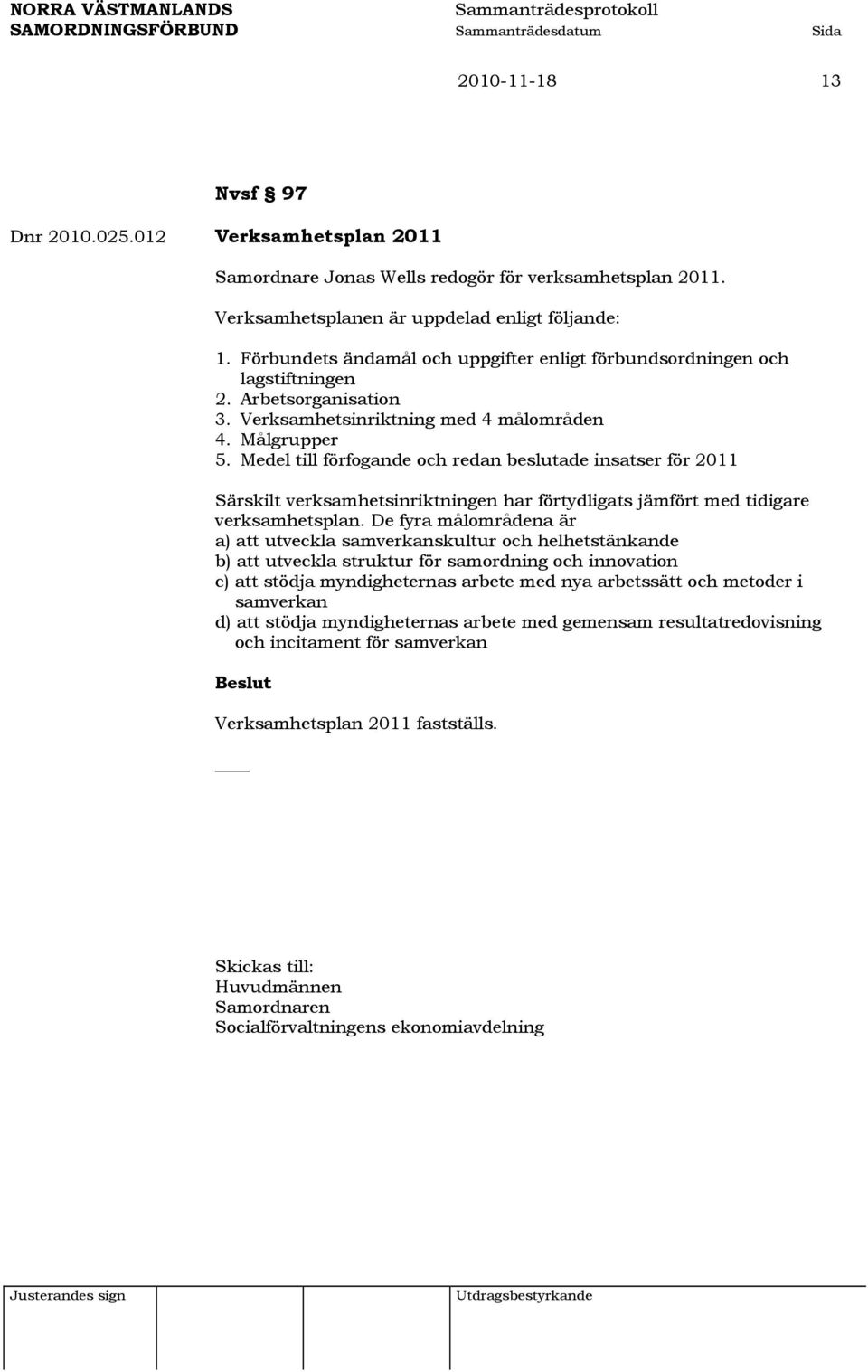 Medel till förfogande och redan beslutade insatser för 2011 Särskilt verksamhetsinriktningen har förtydligats jämfört med tidigare verksamhetsplan.