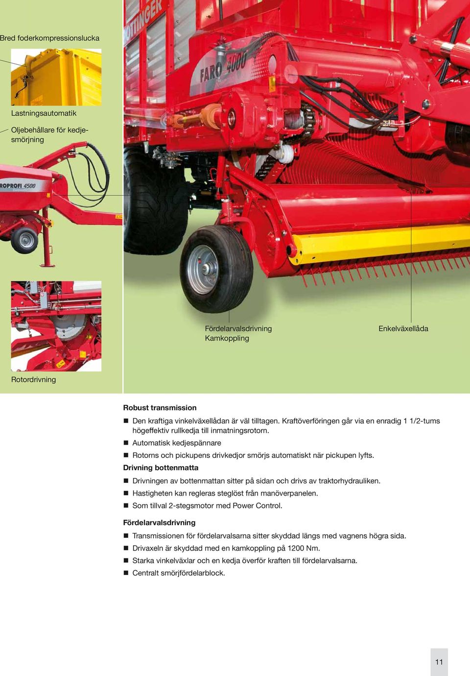Drivning bottenmatta Drivningen av bottenmattan sitter på sidan och drivs av traktorhydrauliken. Hastigheten kan regleras steglöst från manöverpanelen. Som tillval 2-stegsmotor med Power Control.
