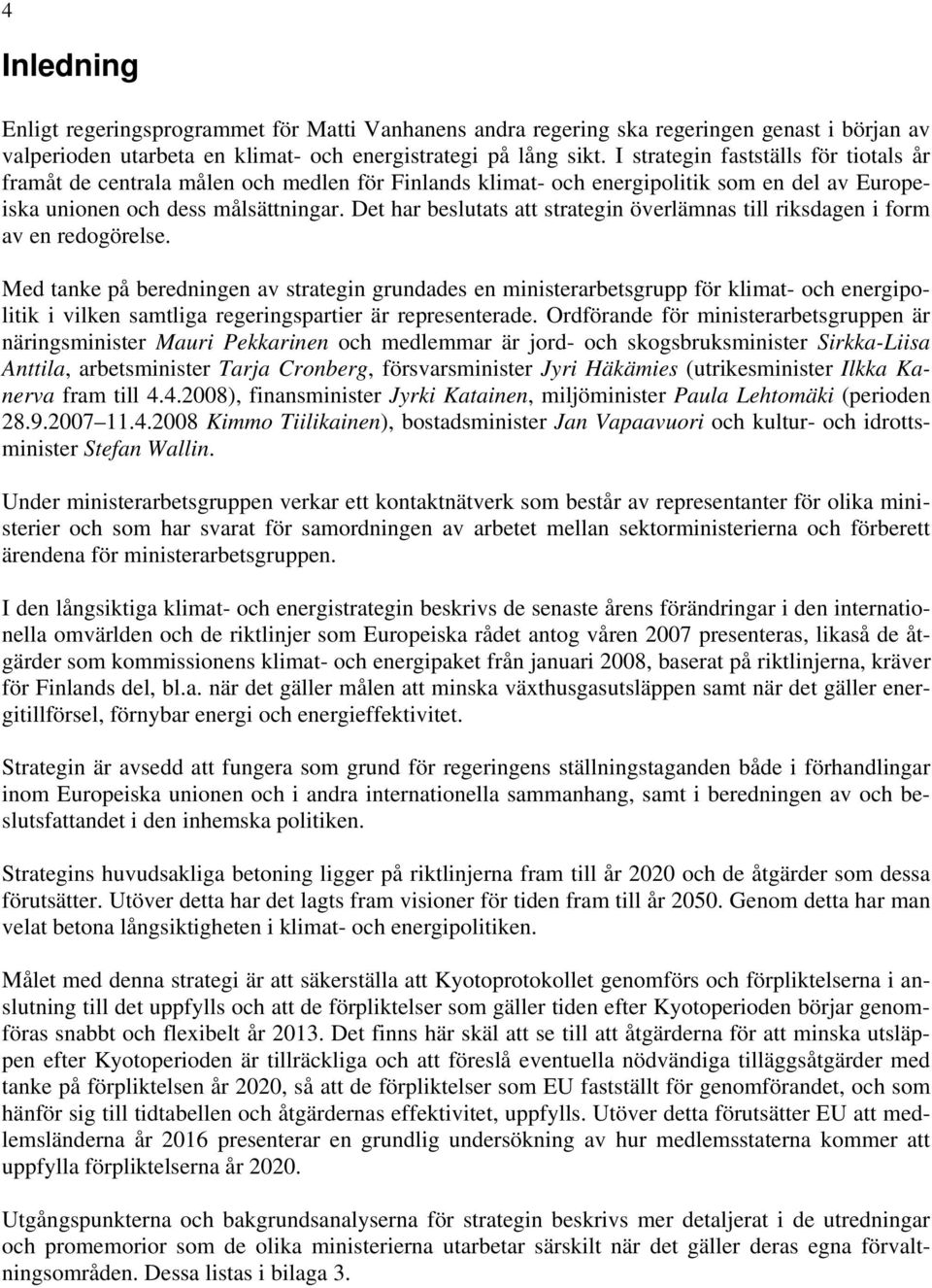 Det har beslutats att strategin överlämnas till riksdagen i form av en redogörelse.