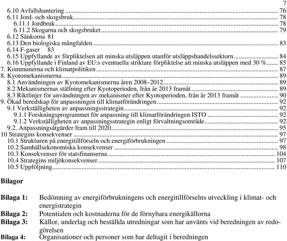 Kommunerna och klimatpolitiken... 87 8. Kyotomekanismerna... 89 8.1 Användningen av Kyotomekanismerna åren 2008 2012... 89 8.2 Mekanismernas ställning efter Kyotoperioden, från år 2013 framåt... 89 8.3 Riktlinjer för användningen av mekanismer efter Kyotoperioden, från år 2013 framåt.