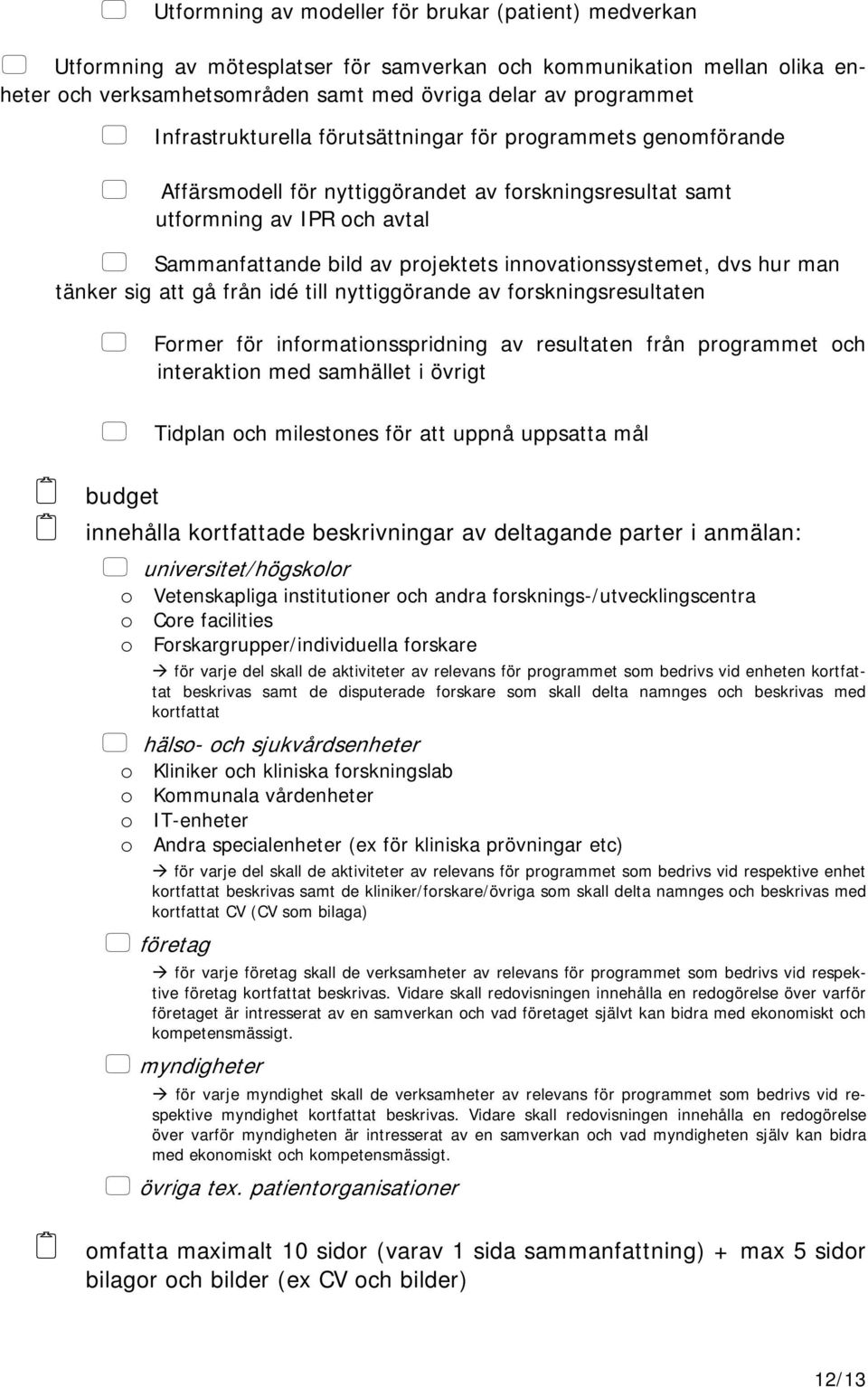 innovationssystemet, dvs hur man tänker sig att gå från idé till nyttiggörande av forskningsresultaten Former för informationsspridning av resultaten från programmet och interaktion med samhället i