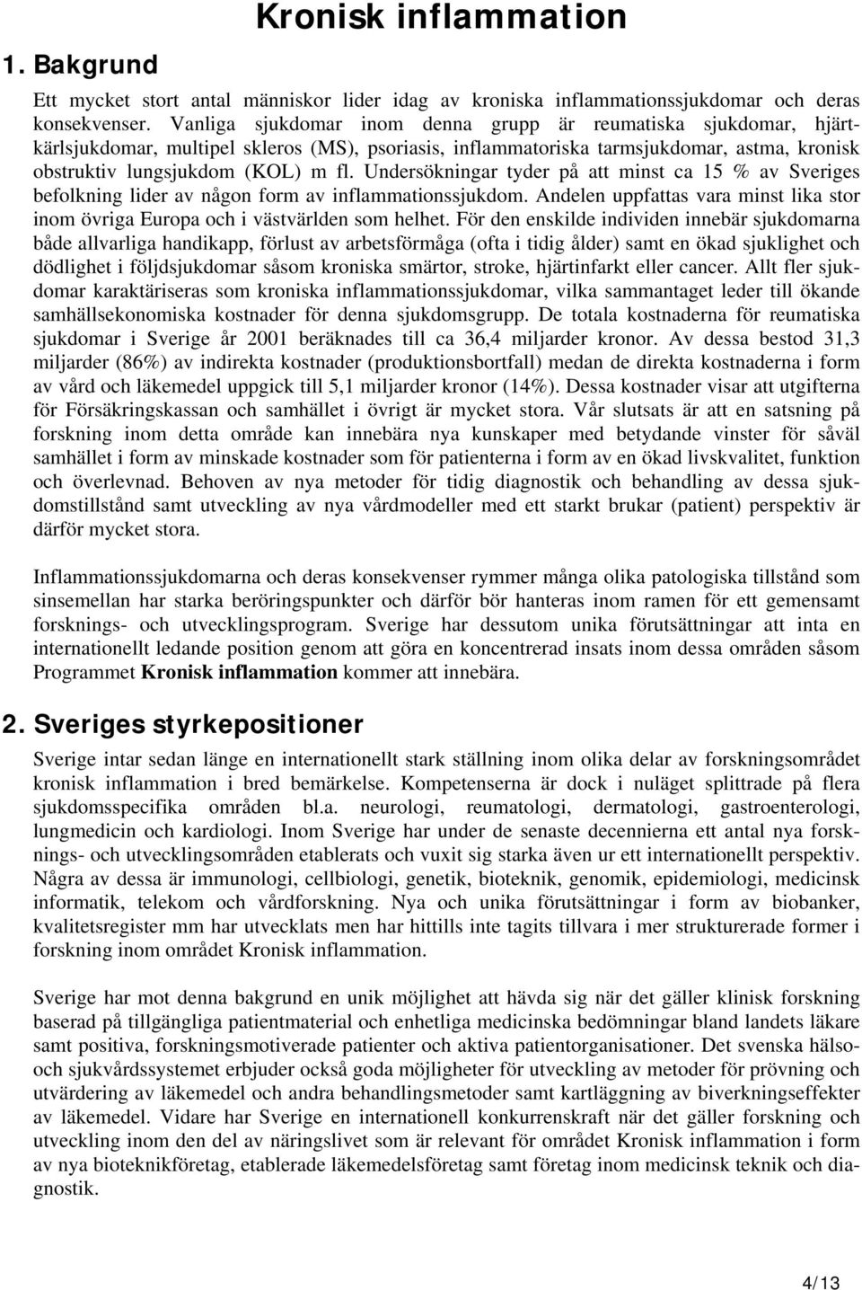 Undersökningar tyder på att minst ca 15 % av Sveriges befolkning lider av någon form av inflammationssjukdom. Andelen uppfattas vara minst lika stor inom övriga Europa och i västvärlden som helhet.