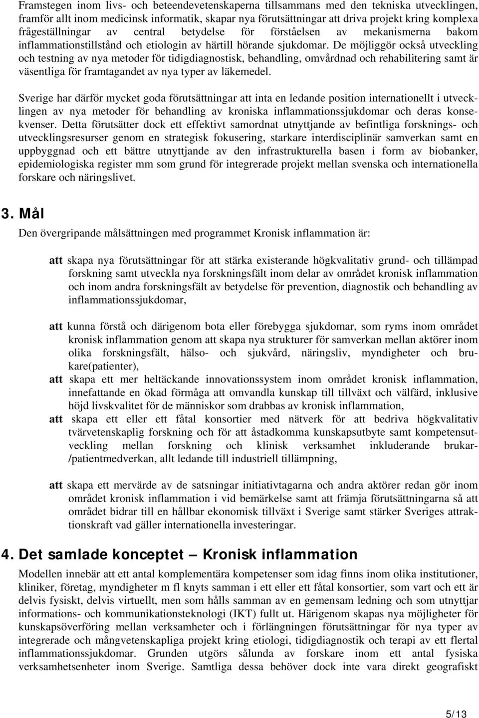 De möjliggör också utveckling och testning av nya metoder för tidigdiagnostisk, behandling, omvårdnad och rehabilitering samt är väsentliga för framtagandet av nya typer av läkemedel.