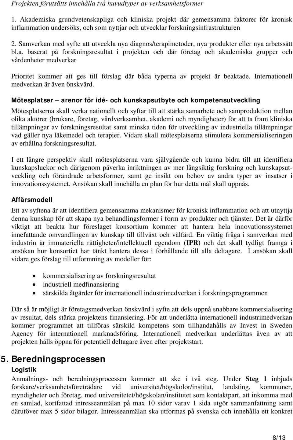 Samverkan med syfte att utveckla nya diagnos/terapimetoder, nya produkter eller nya arbetssätt bl.a. baserat på forskningsresultat i projekten och där företag och akademiska grupper och vårdenheter medverkar Prioritet kommer att ges till förslag där båda typerna av projekt är beaktade.