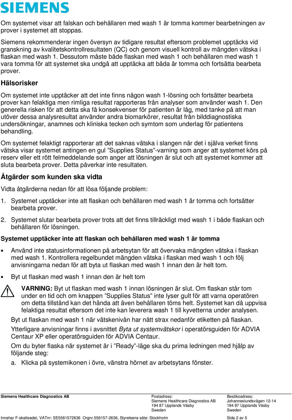 1. Dessutom måste både flaskan med wash 1 och behållaren med wash 1 vara tomma för att systemet ska undgå att upptäcka att båda är tomma och fortsätta bearbeta prover.