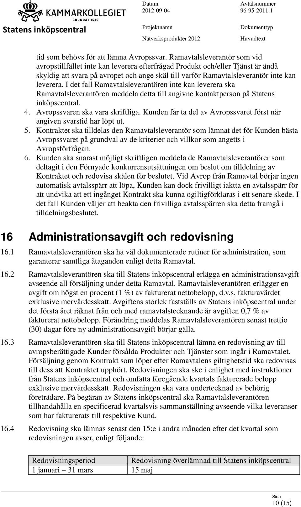 leverera. I det fall Ramavtalsleverantören inte kan leverera ska Ramavtalsleverantören meddela detta till angivne kontaktperson på Statens inköpscentral. 4. Avropssvaren ska vara skriftliga.