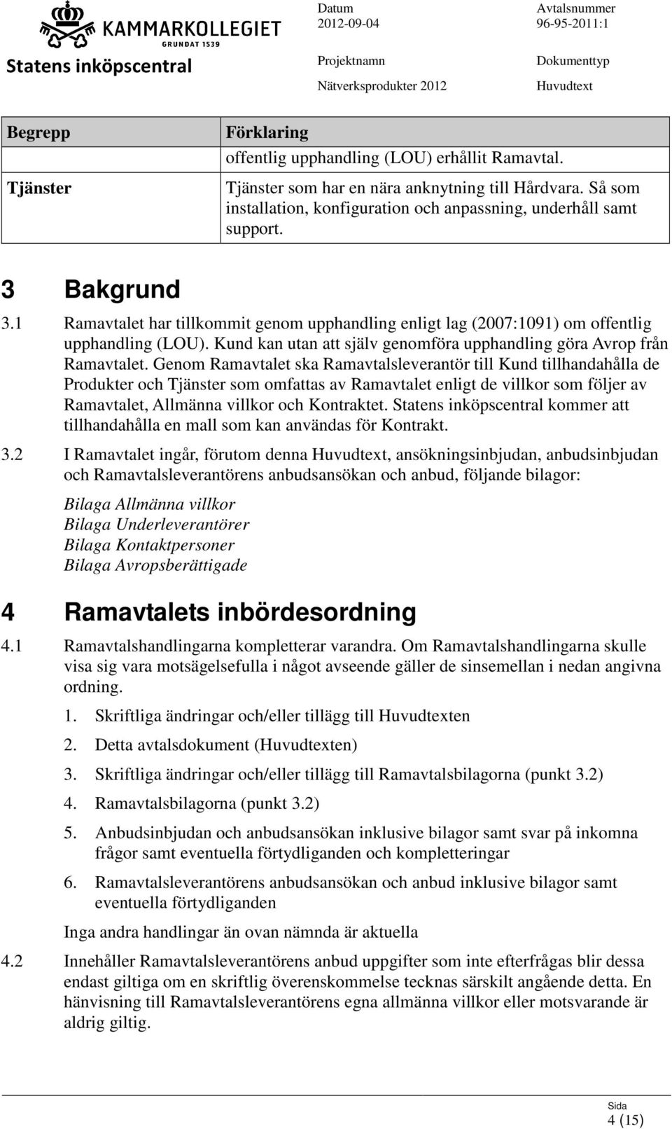 Genom Ramavtalet ska Ramavtalsleverantör till Kund tillhandahålla de Produkter och Tjänster som omfattas av Ramavtalet enligt de villkor som följer av Ramavtalet, Allmänna villkor och Kontraktet.