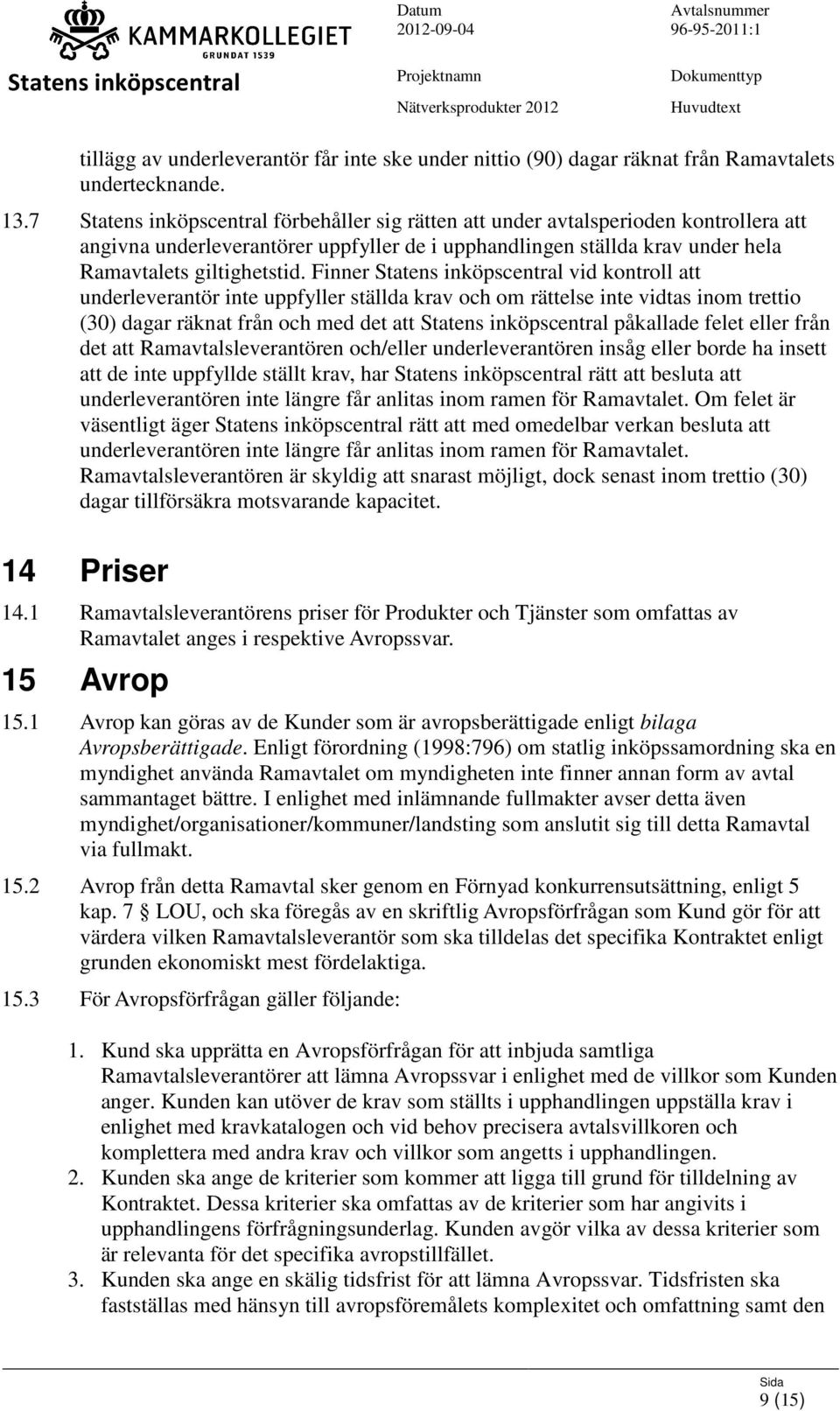 Finner vid kontroll att underleverantör inte uppfyller ställda krav och om rättelse inte vidtas inom trettio (30) dagar räknat från och med det att påkallade felet eller från det att