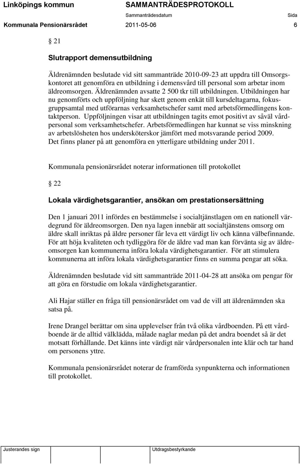 Utbildningen har nu genomförts och uppföljning har skett genom enkät till kursdeltagarna, fokusgruppsamtal med utförarnas verksamhetschefer samt med arbetsförmedlingens kontaktperson.