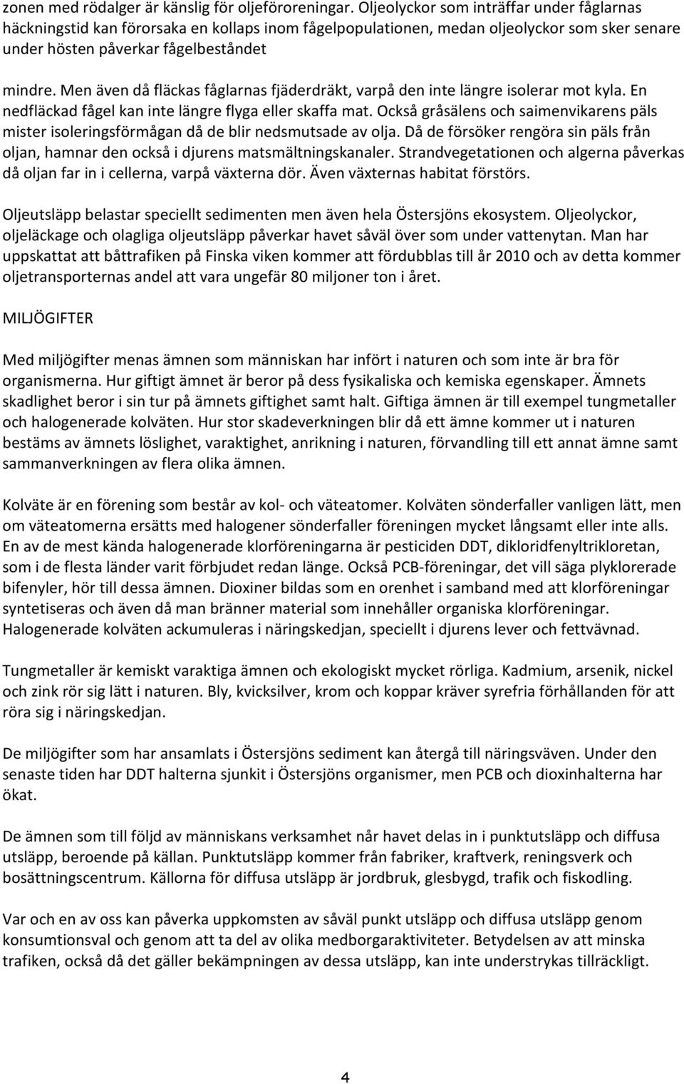 Men även då fläckas fåglarnas fjäderdräkt, varpå den inte längre isolerar mot kyla. En nedfläckad fågel kan inte längre flyga eller skaffa mat.