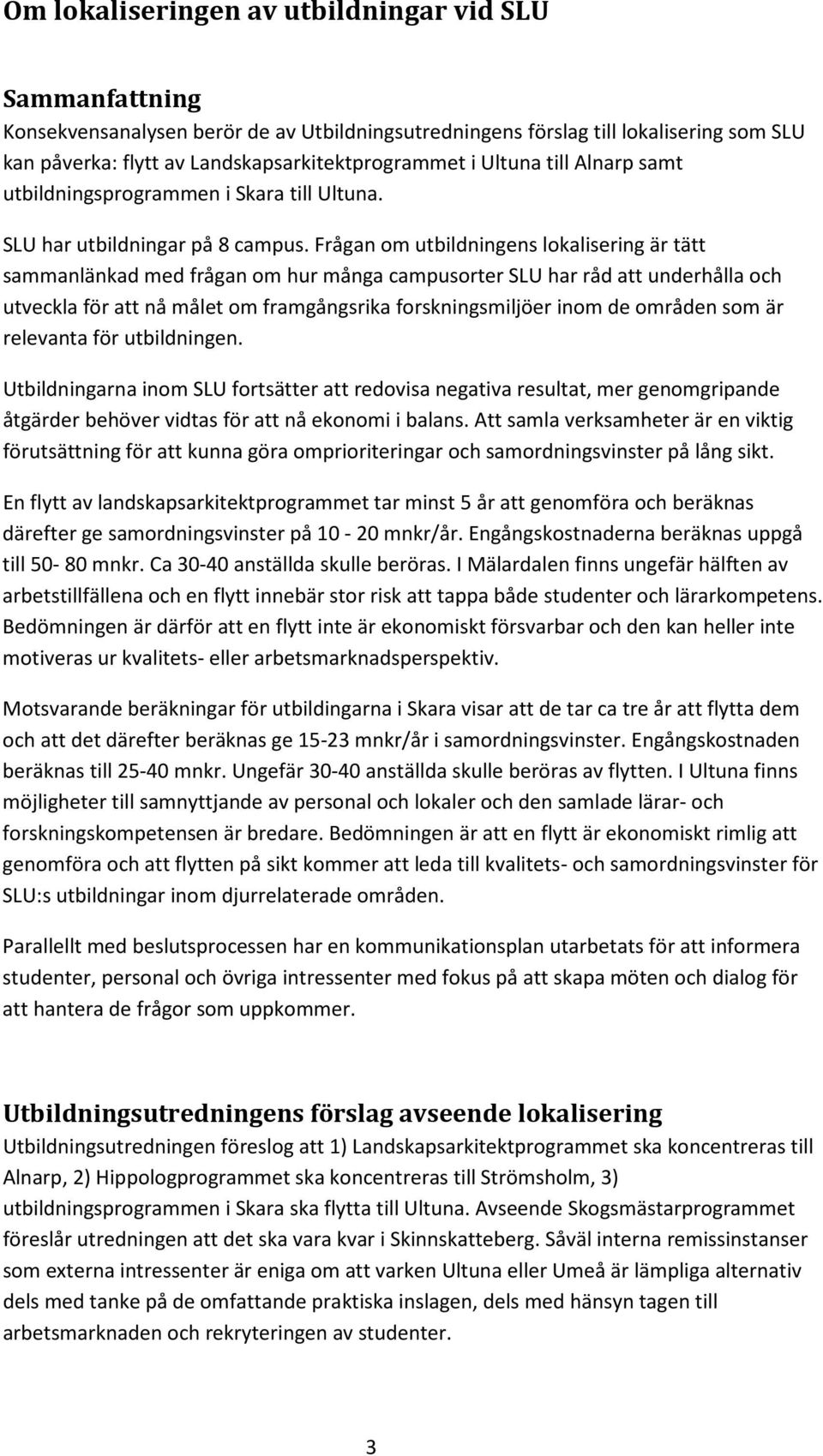 Frågan om utbildningens lokalisering är tätt sammanlänkad med frågan om hur många campusorter SLU har råd att underhålla och utveckla för att nå målet om framgångsrika forskningsmiljöer inom de