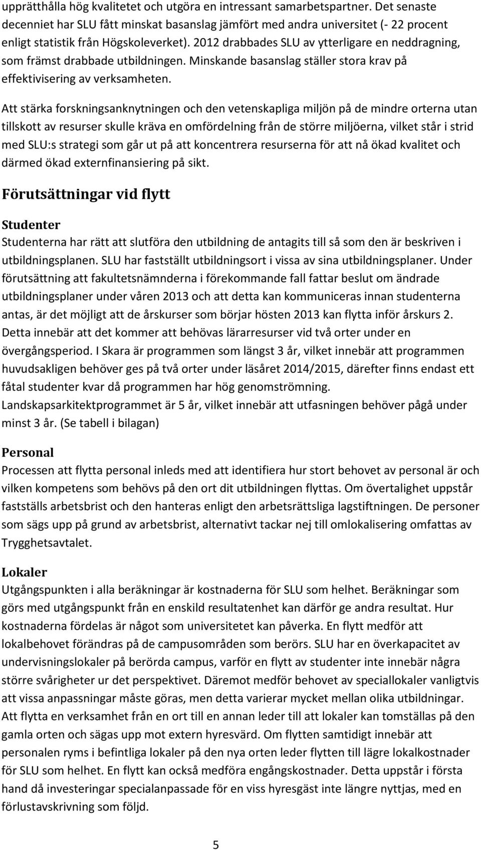 2012 drabbades SLU av ytterligare en neddragning, som främst drabbade utbildningen. Minskande basanslag ställer stora krav på effektivisering av verksamheten.