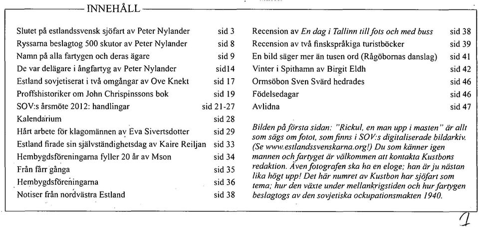 for klagomännen av Eva Sivertsdotter sid 29 Estland firade sin självständighetsdag av Kaire Reiljan sid 33 Hembygdsföreningarna fyller 20 år av Mson sid 34 Från fårr gånga sid 35 Hembygdsföreningarna