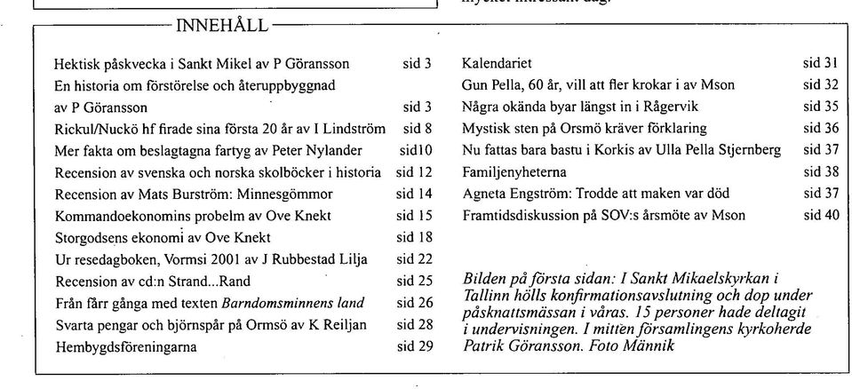 Knekt sid 15 Storgodsens ekonomi av Ove Knekt sid 18 Ur resedagboken, Vormsi 2001 av J Rubbestad Lilja sid 22 Recension av cd:n Strand.