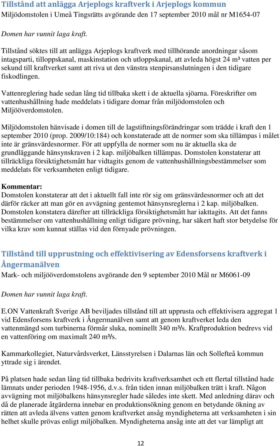 kraftverket samt att riva ut den vänstra stenpirsanslutningen i den tidigare fiskodlingen. Vattenreglering hade sedan lång tid tillbaka skett i de aktuella sjöarna.