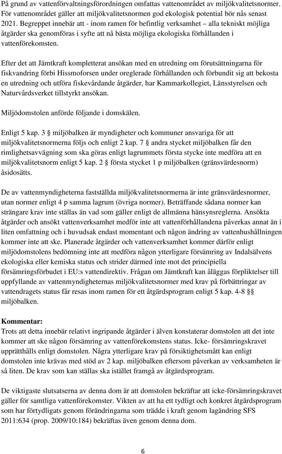 Efter det att Jämtkraft kompletterat ansökan med en utredning om förutsättningarna för fiskvandring förbi Hissmoforsen under oreglerade förhållanden och förbundit sig att bekosta en utredning och