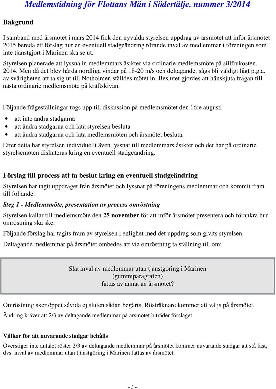 Styrelsen planerade att lyssna in medlemmars åsikter via ordinarie medlemsmöte på sillfrukosten. 2014. Men då det blev hårda nordliga vindar på 18-20 m/s och deltagandet sågs bli väldigt lågt p.g.a. av svårigheten att ta sig ut till Notholmen ställdes mötet in.