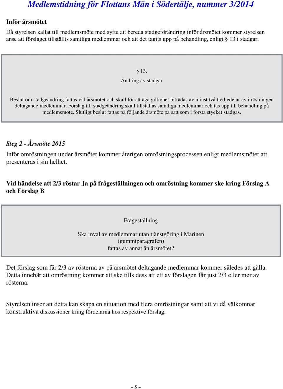 i stadgar. 13. Ändring av stadgar Beslut om stadgeändring fattas vid årsmötet och skall för att äga giltighet biträdas av minst två tredjedelar av i röstningen deltagande medlemmar.