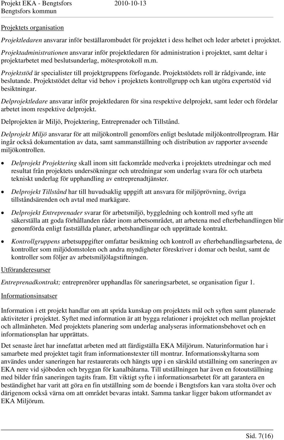Projektstödets roll är rådgivande, inte beslutande. Projektstödet deltar vid behov i projektets kontrollgrupp och kan utgöra expertstöd vid besiktningar.