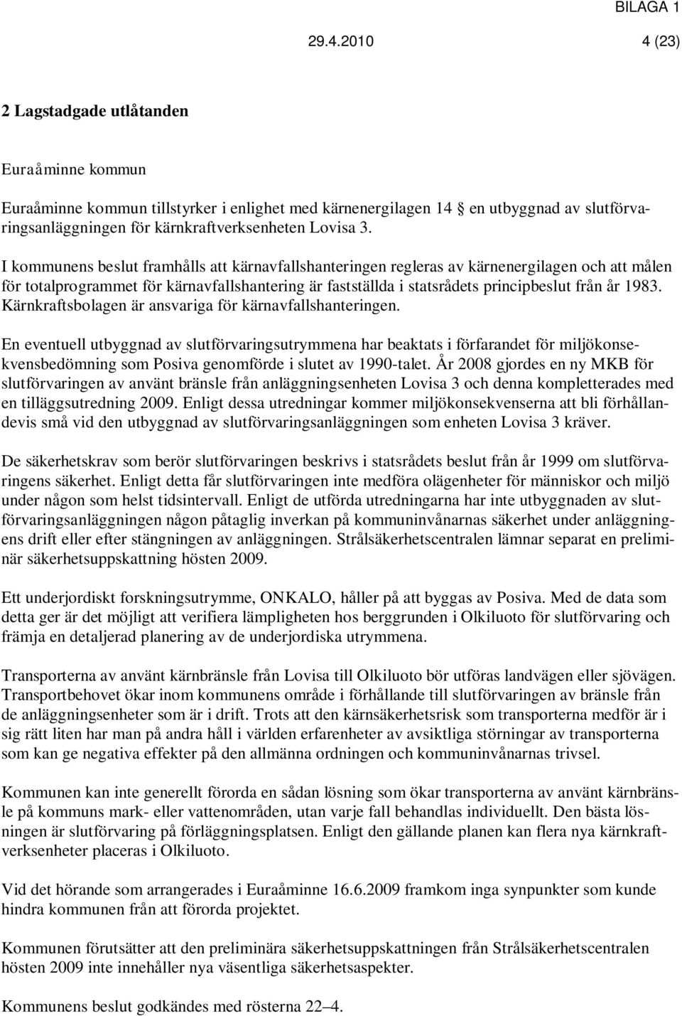I kommunens beslut framhålls att kärnavfallshanteringen regleras av kärnenergilagen och att målen för totalprogrammet för kärnavfallshantering är fastställda i statsrådets principbeslut från år 1983.
