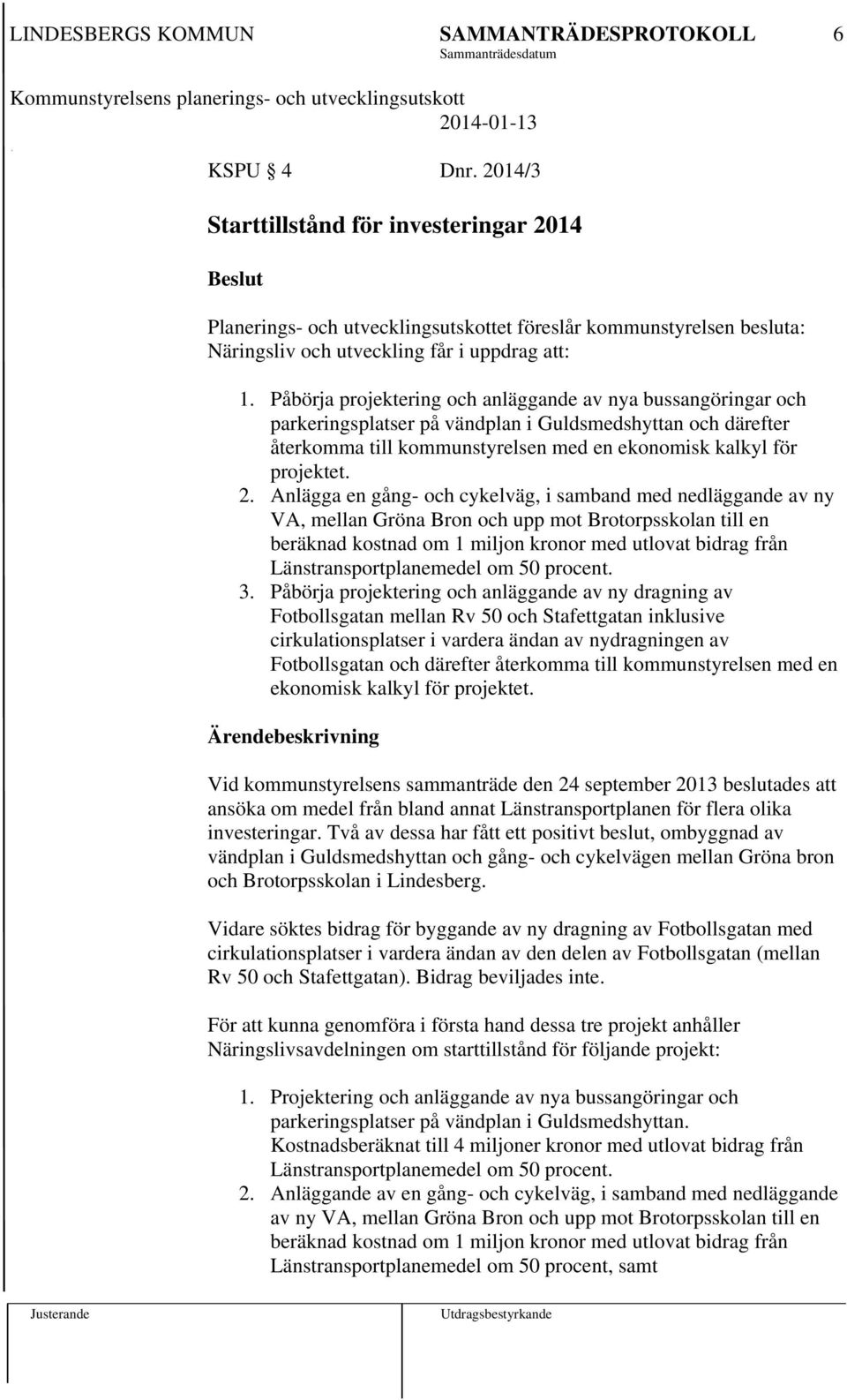 Anlägga en gång- och cykelväg, i samband med nedläggande av ny VA, mellan Gröna Bron och upp mot Brotorpsskolan till en beräknad kostnad om 1 miljon kronor med utlovat bidrag från