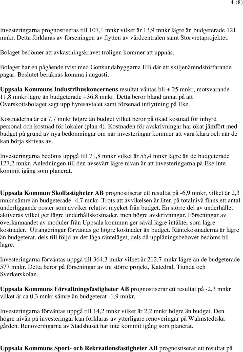 Uppsala Kommuns Industrihuskoncernens resultat väntas bli + 25 mnkr, motsvarande 11,8 mnkr lägre än budgeterade +36,8 mnkr.