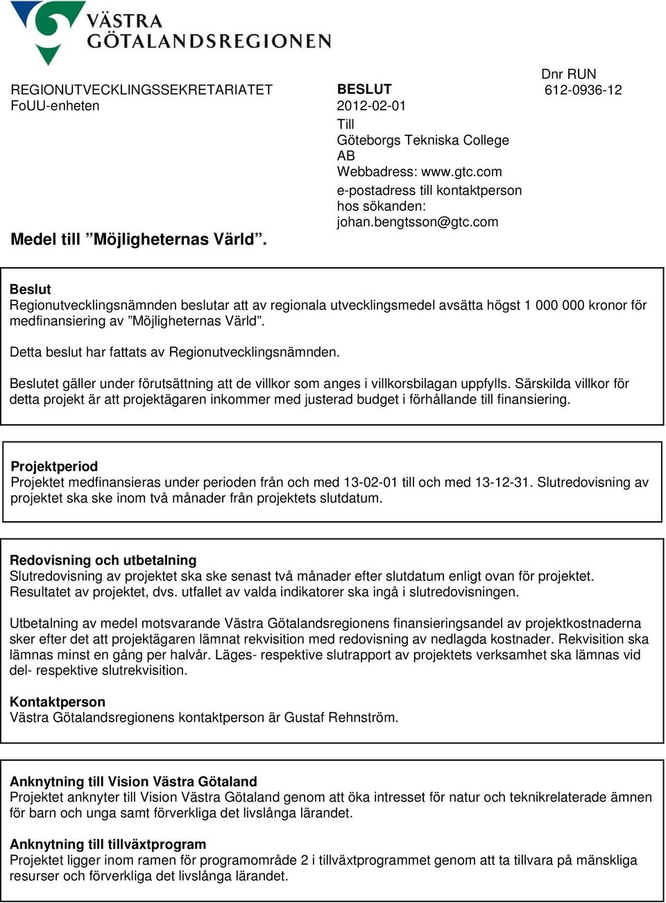 Dnr RUN 612-0936-12 Beslut Regionutvecklingsnämnden beslutar att av regionala utvecklingsmedel avsätta högst 1 000 000 kronor för medfinansiering av Möjligheternas Värld.