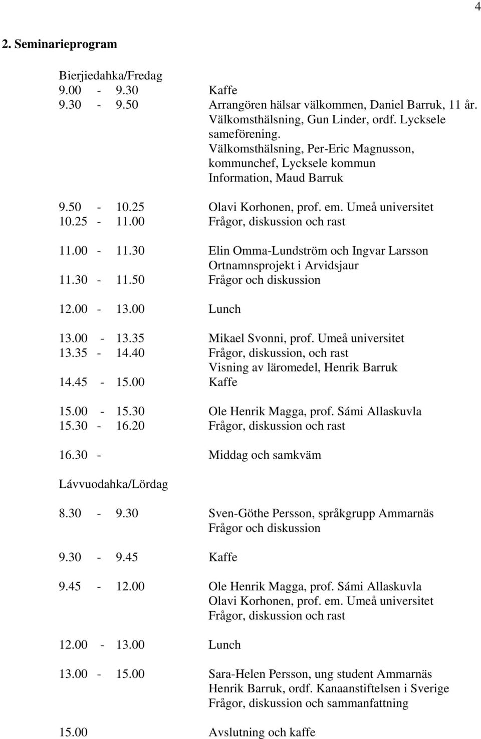 30 Elin Omma-Lundström och Ingvar Larsson Ortnamnsprojekt i Arvidsjaur 11.30-11.50 Frågor och diskussion 12.00-13.00 Lunch 13.00-13.35 Mikael Svonni, prof. Umeå universitet 13.35-14.