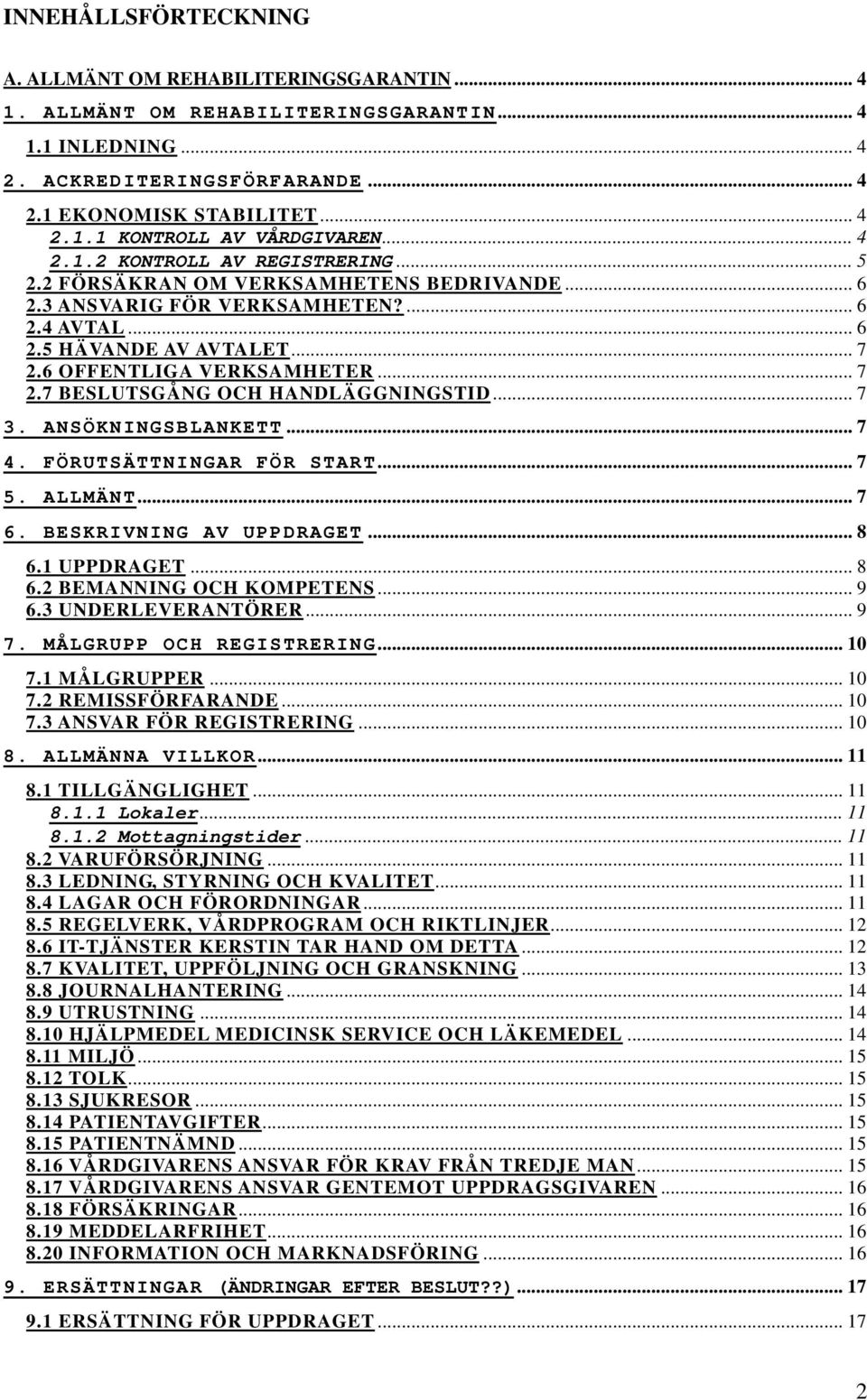6 OFFENTLIGA VERKSAMHETER... 7 2.7 BESLUTSGÅNG OCH HANDLÄGGNINGSTID... 7 3. ANSÖKNINGSBLANKETT... 7 4. FÖRUTSÄTTNINGAR FÖR START... 7 5. ALLMÄNT... 7 6. BESKRIVNING AV UPPDRAGET... 8 6.1 UPPDRAGET.