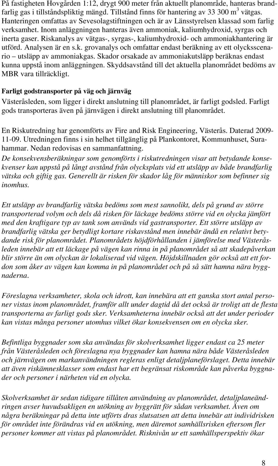 Riskanalys av vätgas-, syrgas-, kaliumhydroxid- och ammoniakhantering är utförd. Analysen är en s.k. grovanalys och omfattar endast beräkning av ett olycksscenario utsläpp av ammoniakgas.