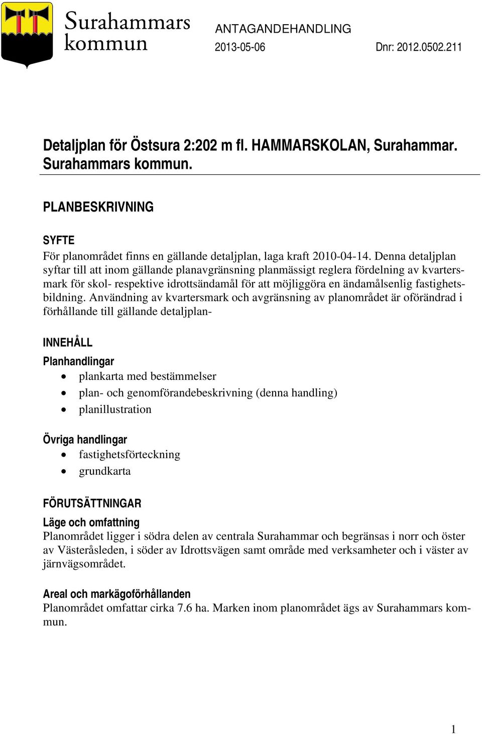 Denna detaljplan syftar till att inom gällande planavgränsning planmässigt reglera fördelning av kvartersmark för skol- respektive idrottsändamål för att möjliggöra en ändamålsenlig