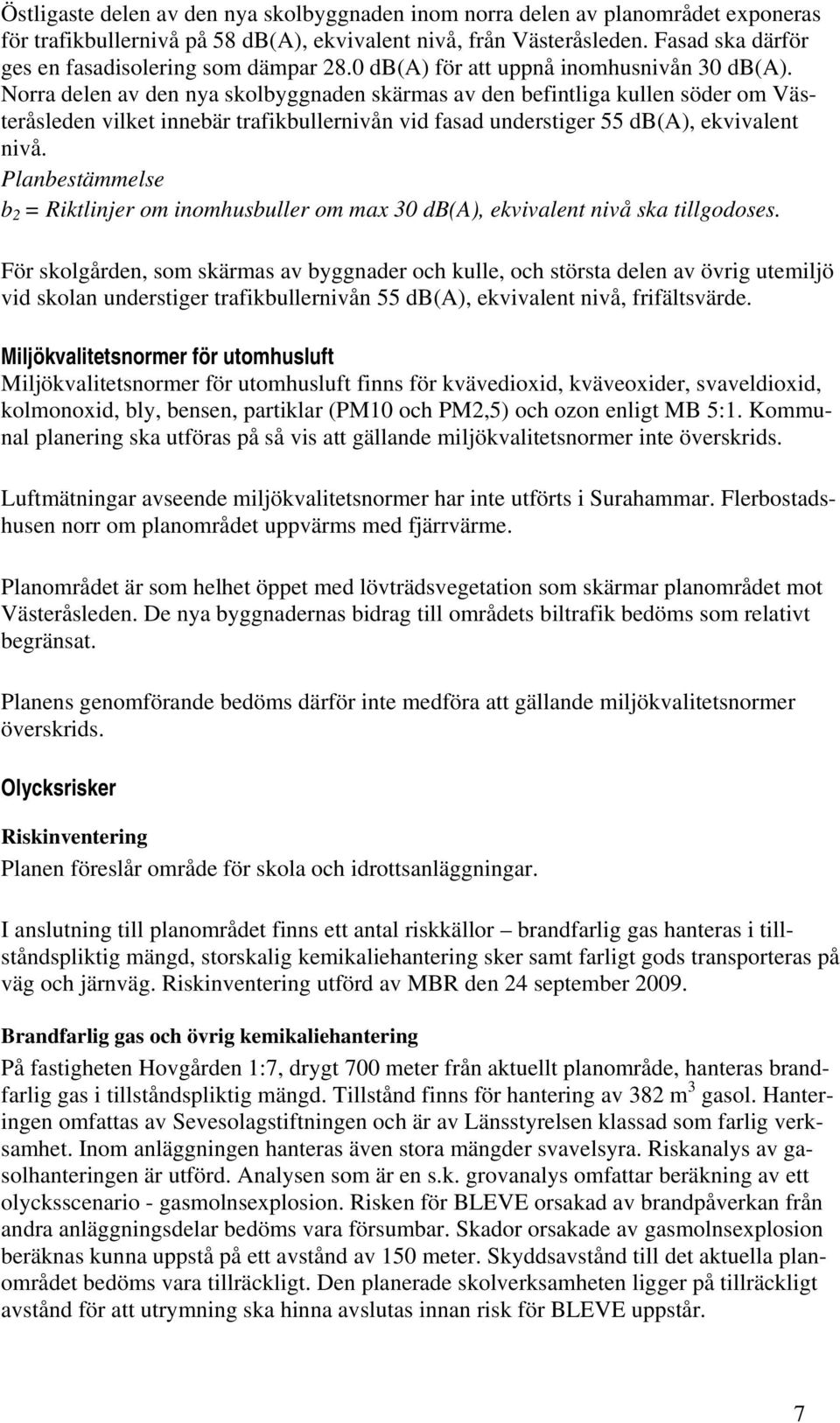 Norra delen av den nya skolbyggnaden skärmas av den befintliga kullen söder om Västeråsleden vilket innebär trafikbullernivån vid fasad understiger 55 db(a), ekvivalent nivå.